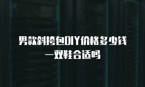男款斜挎包DIY价格多少钱一双鞋合适吗