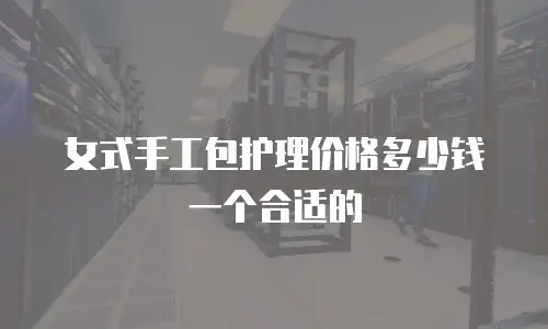 女式手工包护理价格多少钱一个合适的