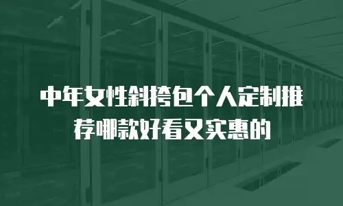 中年女性斜挎包个人定制推荐哪款好看又实惠的