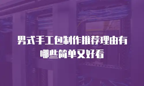 男式手工包制作推荐理由有哪些简单又好看
