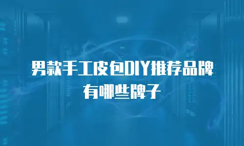 男款手工皮包DIY推荐品牌有哪些牌子