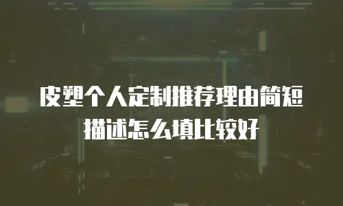 皮塑个人定制推荐理由简短描述怎么填比较好