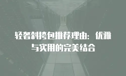 轻奢斜挎包推荐理由：优雅与实用的完美结合