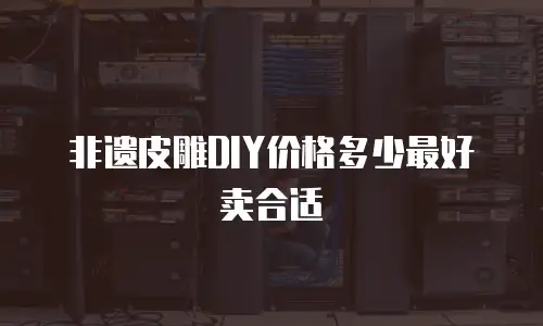 非遗皮雕DIY价格多少最好卖合适
