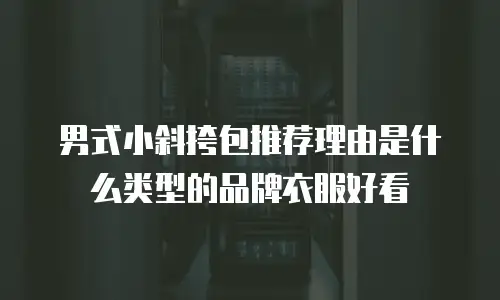 男式小斜挎包推荐理由是什么类型的品牌衣服好看