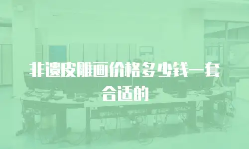 非遗皮雕画价格多少钱一套合适的