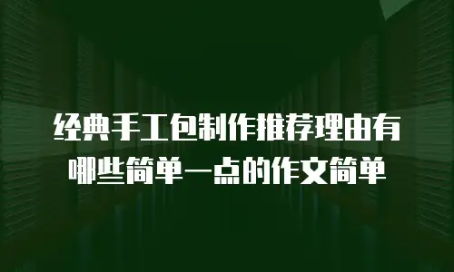 经典手工包制作推荐理由有哪些简单一点的作文简单