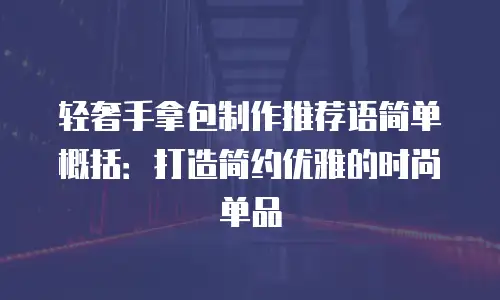 轻奢手拿包制作推荐语简单概括：打造简约优雅的时尚单品