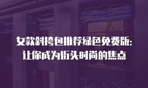 女款斜挎包推荐绿色免费版：让你成为街头时尚的焦点