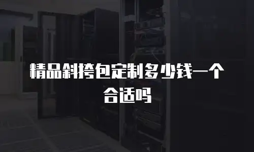 精品斜挎包定制多少钱一个合适吗