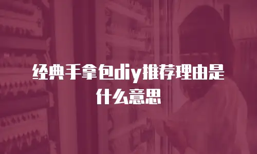 经典手拿包diy推荐理由是什么意思