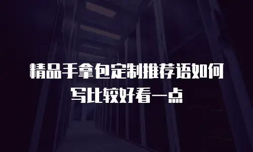 精品手拿包定制推荐语如何写比较好看一点