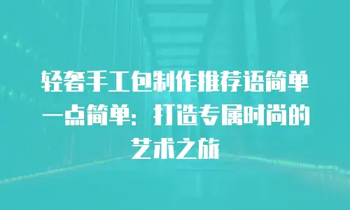 轻奢手工包制作推荐语简单一点简单：打造专属时尚的艺术之旅