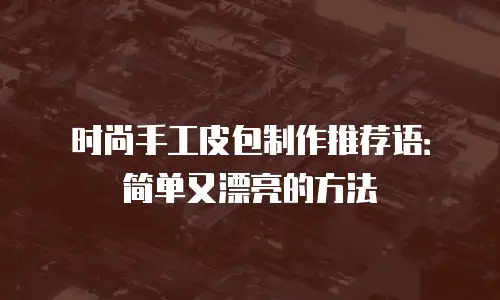 时尚手工皮包制作推荐语：简单又漂亮的方法