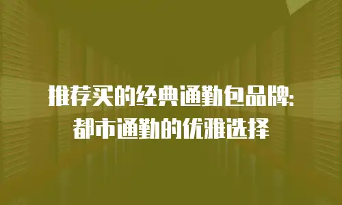 推荐买的经典通勤包品牌：都市通勤的优雅选择