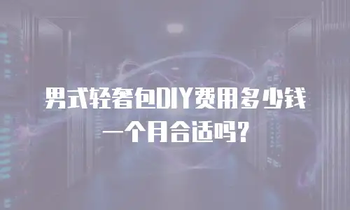 男式轻奢包DIY费用多少钱一个月合适吗？