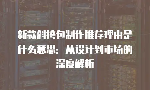 新款斜挎包制作推荐理由是什么意思：从设计到市场的深度解析