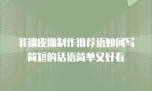 非遗皮雕制作推荐语如何写简短的话语简单又好看