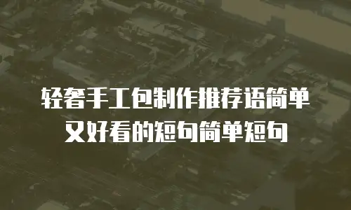 轻奢手工包制作推荐语简单又好看的短句简单短句