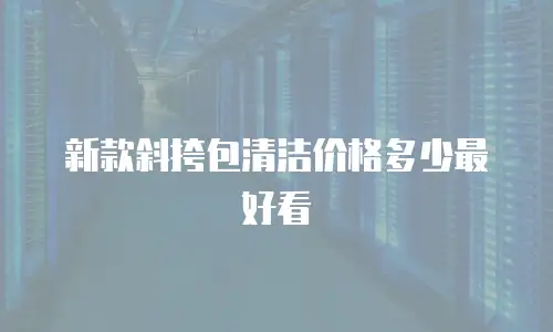 新款斜挎包清洁价格多少最好看