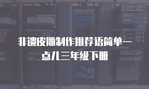 非遗皮雕制作推荐语简单一点儿三年级下册