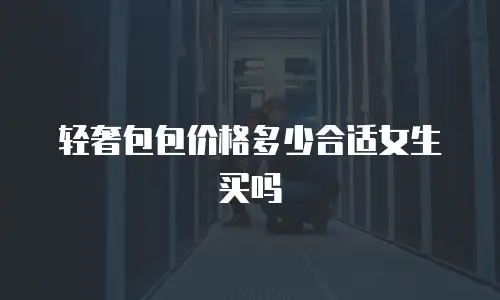 轻奢包包价格多少合适女生买吗