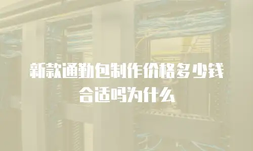 新款通勤包制作价格多少钱合适吗为什么