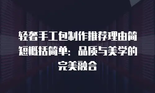轻奢手工包制作推荐理由简短概括简单：品质与美学的完美融合