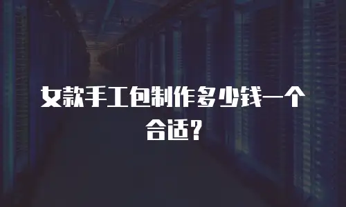 女款手工包制作多少钱一个合适？