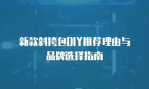 新款斜挎包DIY推荐理由与品牌选择指南