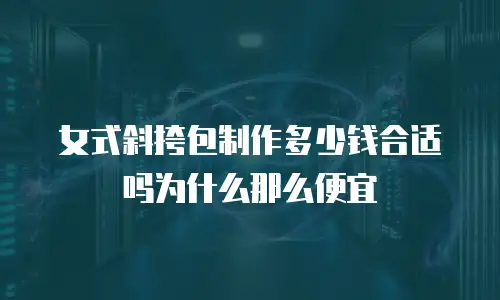 女式斜挎包制作多少钱合适吗为什么那么便宜