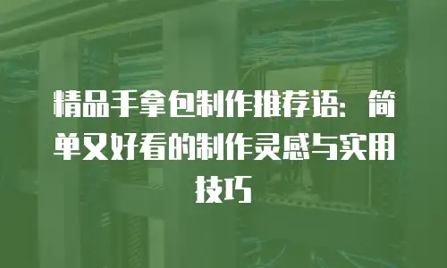 精品手拿包制作推荐语：简单又好看的制作灵感与实用技巧