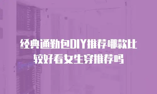 经典通勤包DIY推荐哪款比较好看女生穿推荐吗