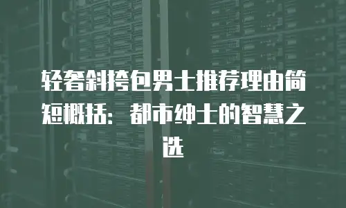 轻奢斜挎包男士推荐理由简短概括：都市绅士的智慧之选