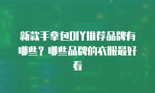 新款手拿包DIY推荐品牌有哪些？哪些品牌的衣服最好看