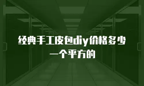 经典手工皮包diy价格多少一个平方的