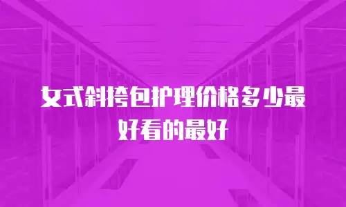 女式斜挎包护理价格多少最好看的最好