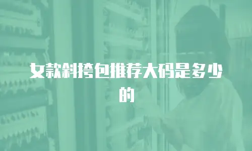 女款斜挎包推荐大码是多少的