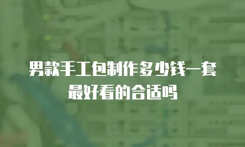 男款手工包制作多少钱一套最好看的合适吗