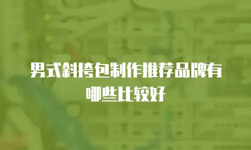 男式斜挎包制作推荐品牌有哪些比较好