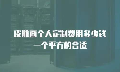 皮雕画个人定制费用多少钱一个平方的合适