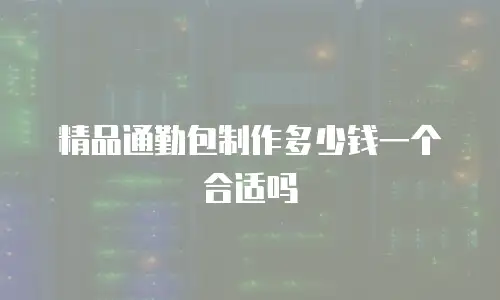 精品通勤包制作多少钱一个合适吗