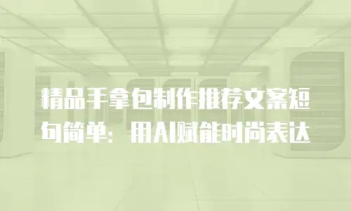 精品手拿包制作推荐文案短句简单：用AI赋能时尚表达