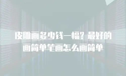 皮雕画多少钱一幅？最好的画简单笔画怎么画简单