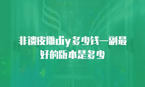 非遗皮雕diy多少钱一副最好的版本是多少