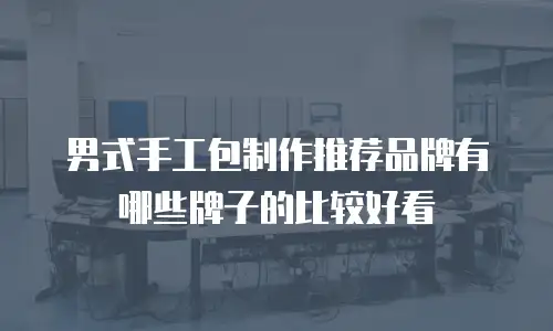 男式手工包制作推荐品牌有哪些牌子的比较好看