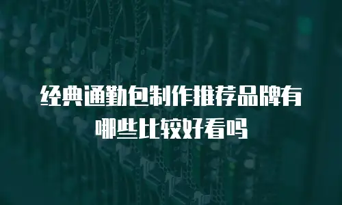 经典通勤包制作推荐品牌有哪些比较好看吗