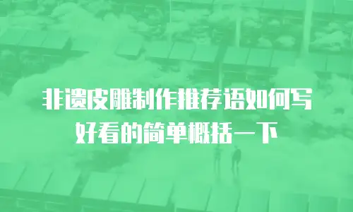 非遗皮雕制作推荐语如何写好看的简单概括一下
