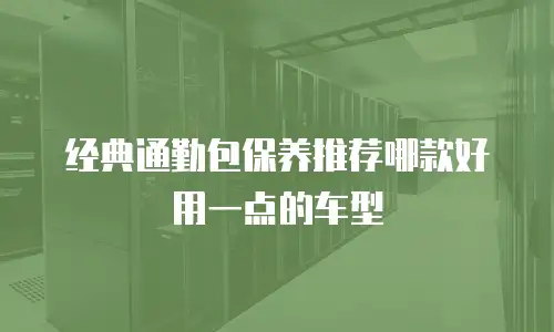 经典通勤包保养推荐哪款好用一点的车型