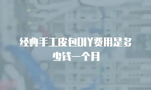 经典手工皮包DIY费用是多少钱一个月